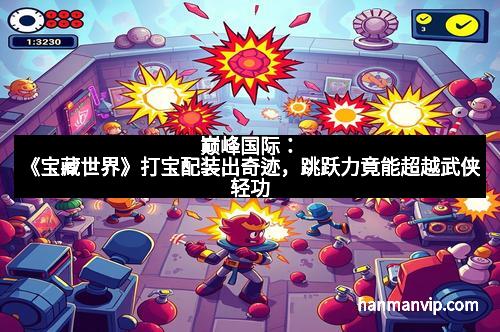 巅峰国际：《宝藏世界》打宝配装出奇迹，跳跃力竟能超越武侠轻功